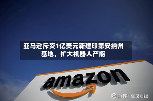 亚马逊斥资1亿美元新建印第安纳州基地，扩大机器人产能-第2张图片