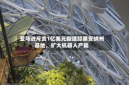 亚马逊斥资1亿美元新建印第安纳州基地，扩大机器人产能-第3张图片