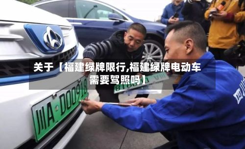 关于【福建绿牌限行,福建绿牌电动车需要驾照吗】