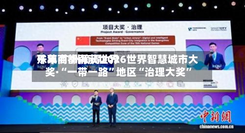 千年商都再获世界殊荣 广州摘得2026世界智慧城市大奖·“一带一路	”地区“治理大奖”-第2张图片