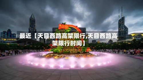 最近【天目西路高架限行,天目西路高架限行时间】-第2张图片