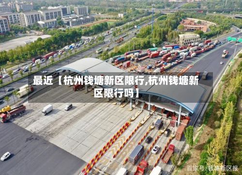 最近【杭州钱塘新区限行,杭州钱塘新区限行吗】-第2张图片