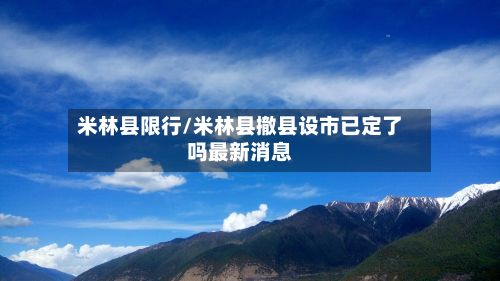 米林县限行/米林县撤县设市已定了吗最新消息-第3张图片