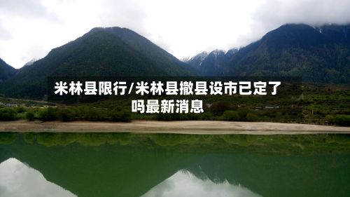 米林县限行/米林县撤县设市已定了吗最新消息-第2张图片