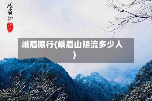 峨眉限行(峨眉山限流多少人)-第2张图片