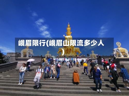 峨眉限行(峨眉山限流多少人)