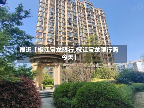 最近【椒江宝龙限行,椒江宝龙限行吗今天】