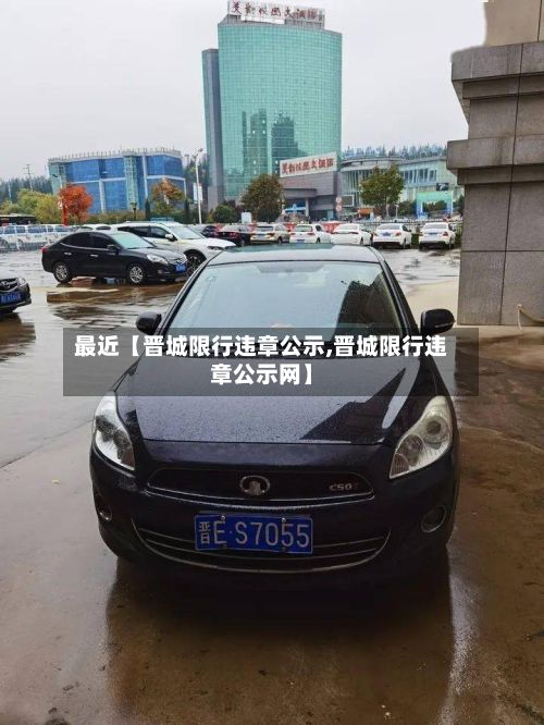 最近【晋城限行违章公示,晋城限行违章公示网】-第2张图片