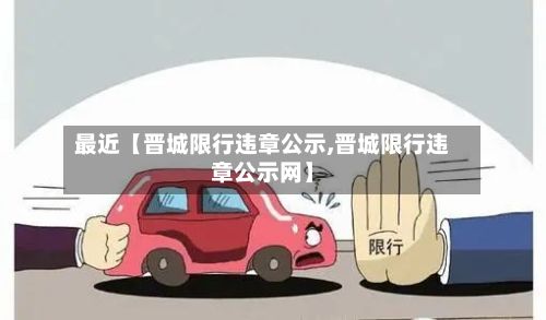 最近【晋城限行违章公示,晋城限行违章公示网】
