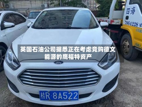 英国石油公司据悉正在考虑竞购德文能源的鹰福特资产
