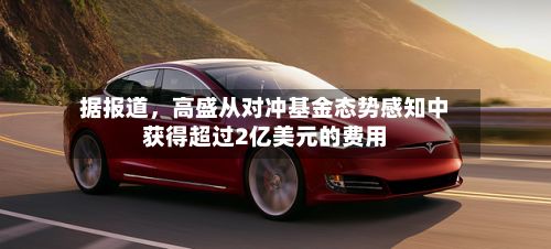 据报道，高盛从对冲基金态势感知中获得超过2亿美元的费用