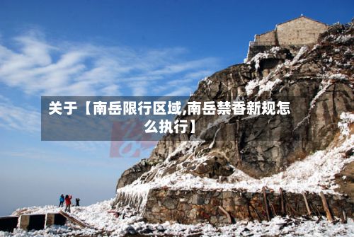 关于【南岳限行区域,南岳禁香新规怎么执行】-第2张图片
