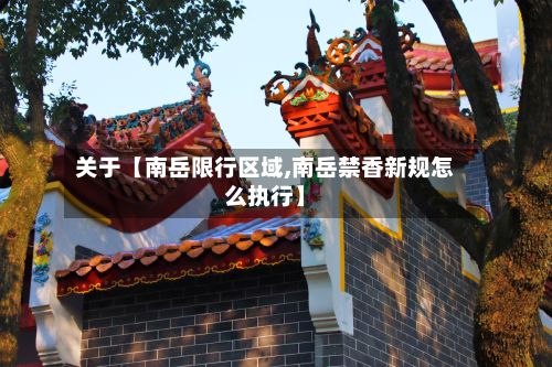 关于【南岳限行区域,南岳禁香新规怎么执行】