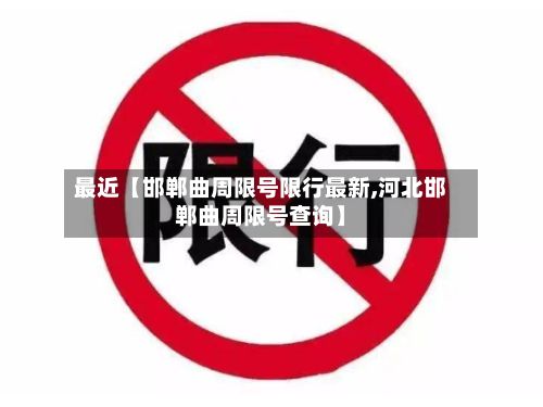 最近【邯郸曲周限号限行最新,河北邯郸曲周限号查询】