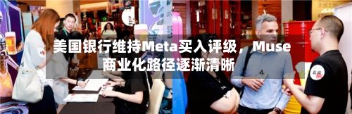 美国银行维持Meta买入评级，Muse商业化路径逐渐清晰