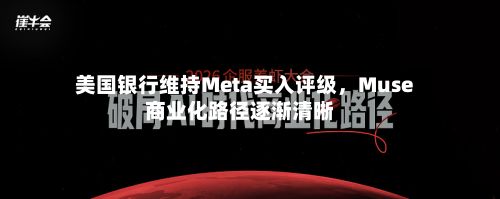 美国银行维持Meta买入评级，Muse商业化路径逐渐清晰-第2张图片