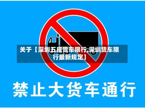 关于【深圳五座货车限行,深圳货车限行最新规定】