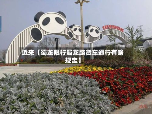 近来【蜀龙限行蜀龙路货车通行有啥规定】-第2张图片