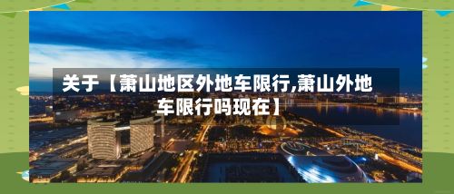 关于【萧山地区外地车限行,萧山外地车限行吗现在】