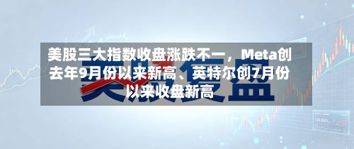美股三大指数收盘涨跌不一，Meta创去年9月份以来新高	、英特尔创7月份以来收盘新高-第2张图片
