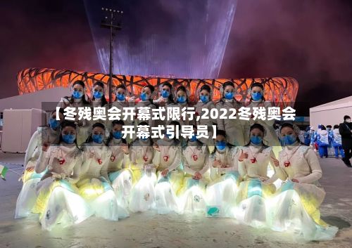 【冬残奥会开幕式限行,2022冬残奥会开幕式引导员】