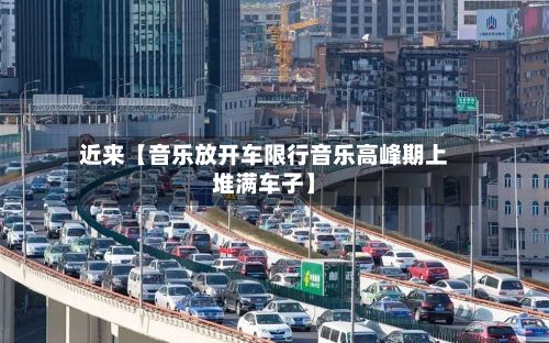 近来【音乐放开车限行音乐高峰期上堆满车子】