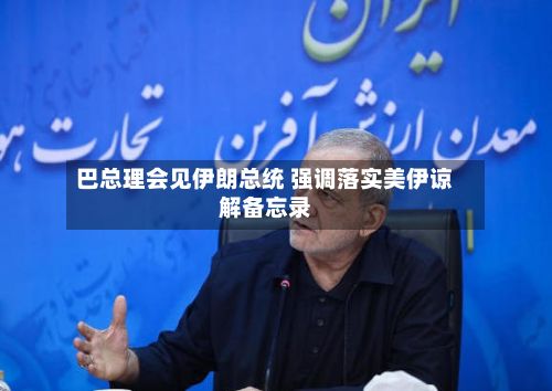 巴总理会见伊朗总统 强调落实美伊谅解备忘录-第2张图片
