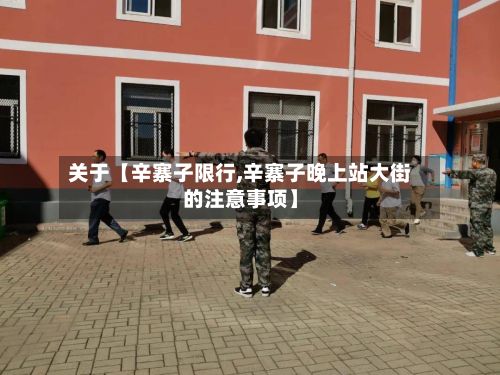 关于【辛寨子限行,辛寨子晚上站大街的注意事项】
