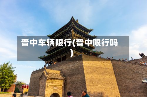 晋中车辆限行(晋中限行吗)-第3张图片