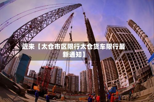 近来【太仓市区限行太仓货车限行最新通知】-第2张图片