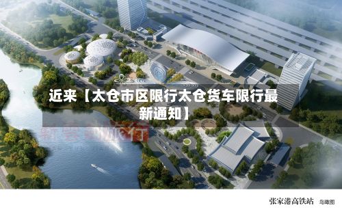 近来【太仓市区限行太仓货车限行最新通知】