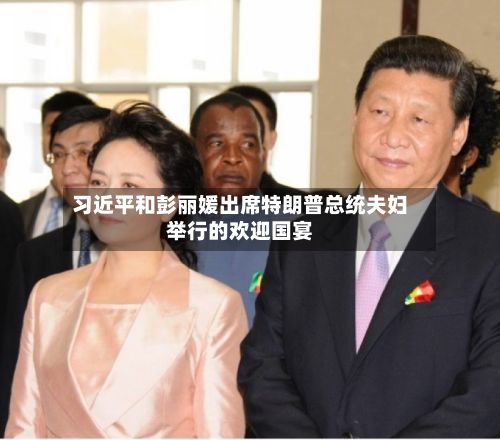 习近平和彭丽媛出席特朗普总统夫妇举行的欢迎国宴-第2张图片