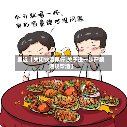 最近【关闭饮酒限行,关于进一步严禁违规饮酒】-第2张图片