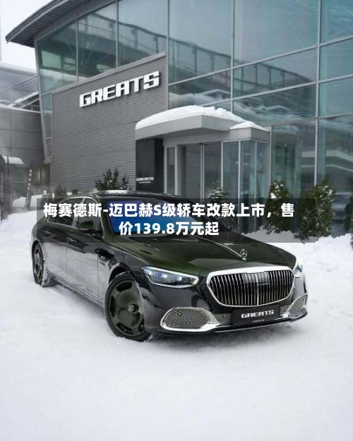 梅赛德斯-迈巴赫S级轿车改款上市，售价139.8万元起