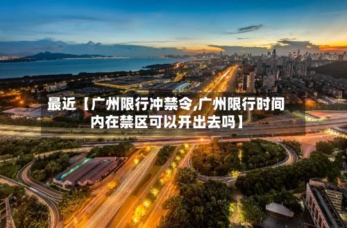 最近【广州限行冲禁令,广州限行时间内在禁区可以开出去吗】-第3张图片