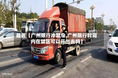 最近【广州限行冲禁令,广州限行时间内在禁区可以开出去吗】-第2张图片