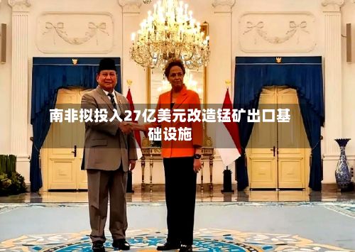 南非拟投入27亿美元改造锰矿出口基础设施-第2张图片