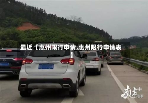 最近【惠州限行申请,惠州限行申请表】-第3张图片
