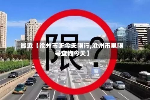 最近【沧州市听今天限行,沧州市里限号查询今天】