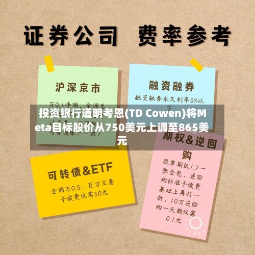投资银行道明考恩(TD Cowen)将Meta目标股价从750美元上调至865美元