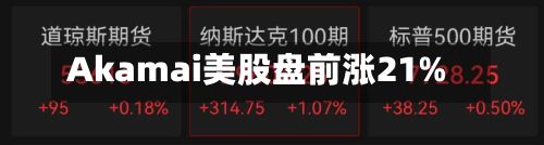 Akamai美股盘前涨21%-第3张图片