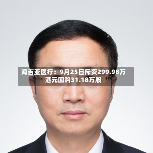海吉亚医疗：9月25日斥资299.98万港元回购31.18万股