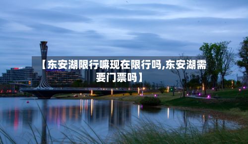 【东安湖限行嘛现在限行吗,东安湖需要门票吗】-第2张图片