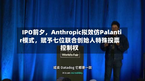 IPO前夕，Anthropic拟效仿Palantir模式	，赋予七位联合创始人特殊投票控制权-第2张图片