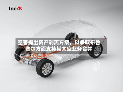 空客提出资产剥离方案，以争取布鲁塞尔方面支持其太空业务合并-第3张图片