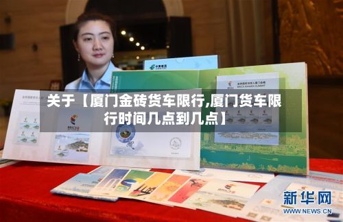 关于【厦门金砖货车限行,厦门货车限行时间几点到几点】
