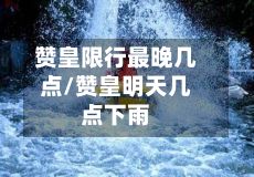 赞皇限行最晚几点/赞皇明天几点下雨