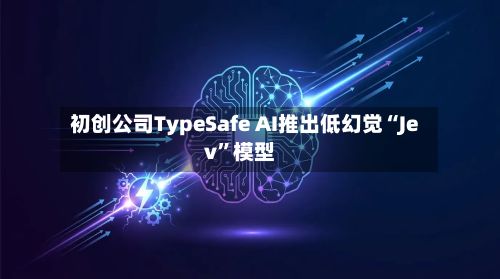 初创公司TypeSafe AI推出低幻觉“Jev”模型-第1张图片