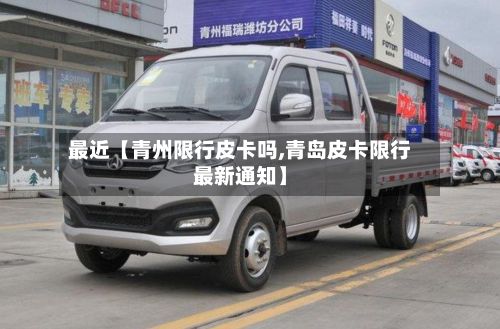 最近【青州限行皮卡吗,青岛皮卡限行最新通知】
