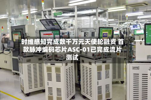 时维感知完成数千万元天使轮融资 首款脉冲编码芯片ASC-01已完成流片测试-第2张图片
